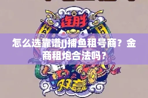 怎么选靠谱JJ捕鱼租号商？金商租炮合法吗？