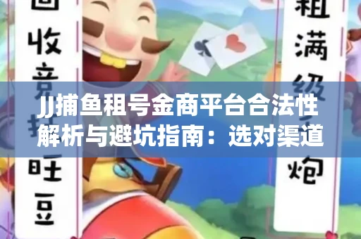 JJ捕鱼租号金商平台合法性解析与避坑指南：选对渠道才能安心赚钱