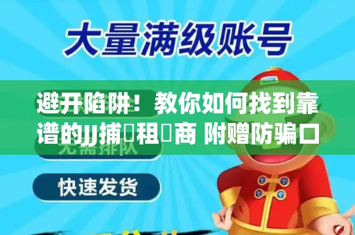 避开陷阱！教你如何找到靠谱的JJ捕魚租號商 附赠防骗口诀