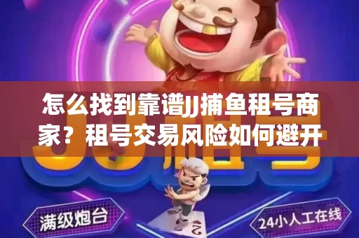怎么找到靠谱JJ捕鱼租号商家？租号交易风险如何避开？选择技巧收好！